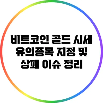 비트코인 골드 시세: 유의종목 지정 및 상폐 이슈 정리