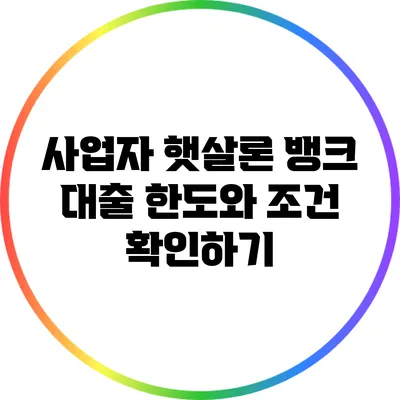 사업자 햇살론 뱅크 대출: 한도와 조건 확인하기