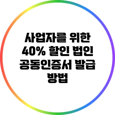 사업자를 위한 40% 할인 법인 공동인증서 발급 방법
