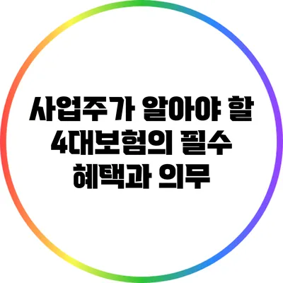 사업주가 알아야 할 4대보험의 필수 혜택과 의무