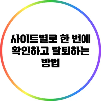 사이트별로 한 번에 확인하고 탈퇴하는 방법