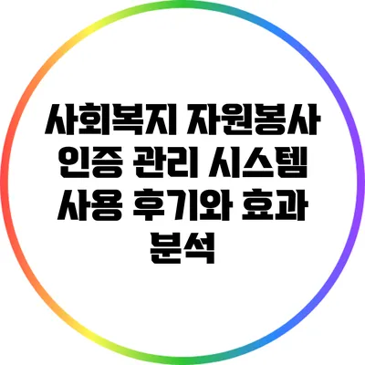 사회복지 자원봉사 인증 관리 시스템 사용 후기와 효과 분석