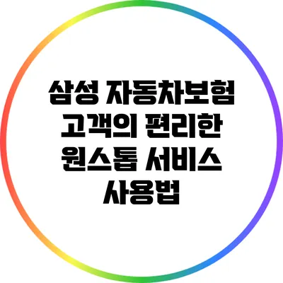 삼성 자동차보험 고객의 편리한 원스톱 서비스 사용법