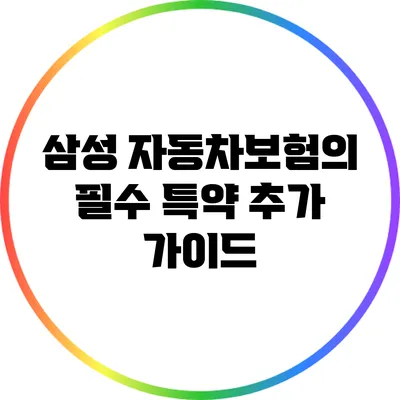 삼성 자동차보험의 필수 특약 추가 가이드