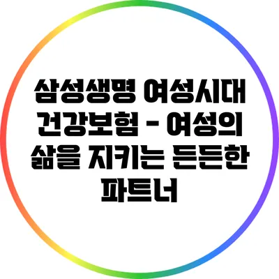 삼성생명 여성시대 건강보험 - 여성의 삶을 지키는 든든한 파트너