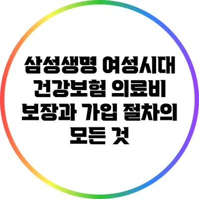 삼성생명 여성시대 건강보험: 의료비 보장과 가입 절차의 모든 것
