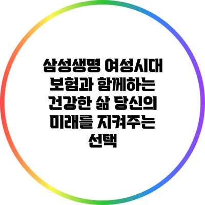 삼성생명 여성시대 보험과 함께하는 건강한 삶: 당신의 미래를 지켜주는 선택