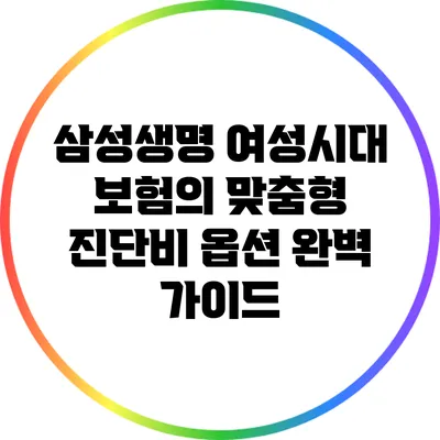 삼성생명 여성시대 보험의 맞춤형 진단비 옵션 완벽 가이드