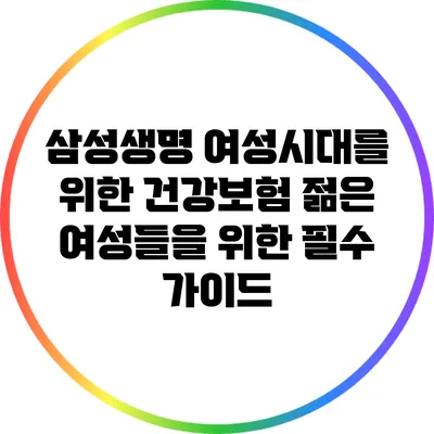 삼성생명 여성시대를 위한 건강보험: 젊은 여성들을 위한 필수 가이드