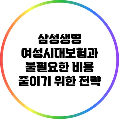 삼성생명 여성시대보험과 불필요한 비용 줄이기 위한 전략