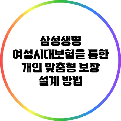 삼성생명 여성시대보험을 통한 개인 맞춤형 보장 설계 방법