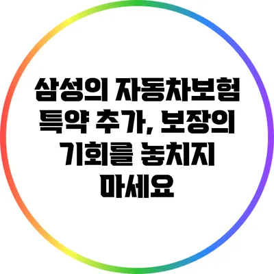 삼성의 자동차보험 특약 추가, 보장의 기회를 놓치지 마세요