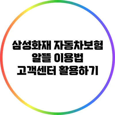 삼성화재 자동차보험 알뜰 이용법: 고객센터 활용하기