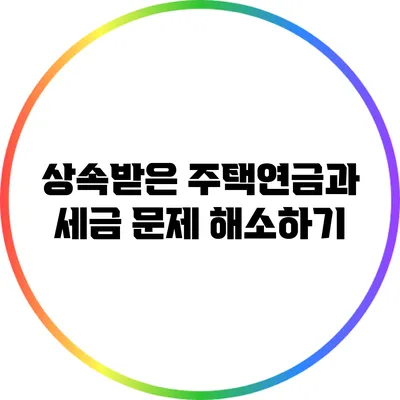 상속받은 주택연금과 세금 문제 해소하기