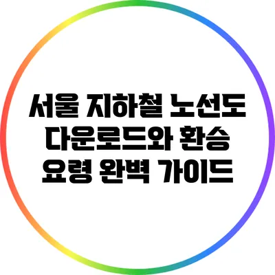 서울 지하철 노선도 다운로드와 환승 요령 완벽 가이드