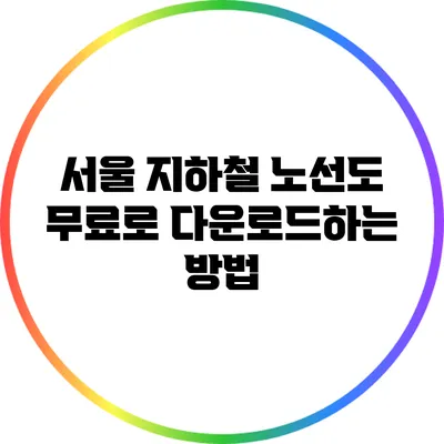 서울 지하철 노선도 무료로 다운로드하는 방법