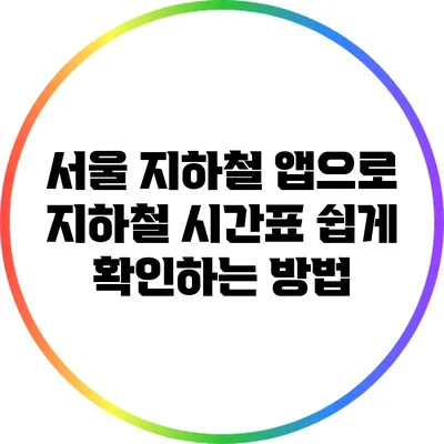 서울 지하철 앱으로 지하철 시간표 쉽게 확인하는 방법