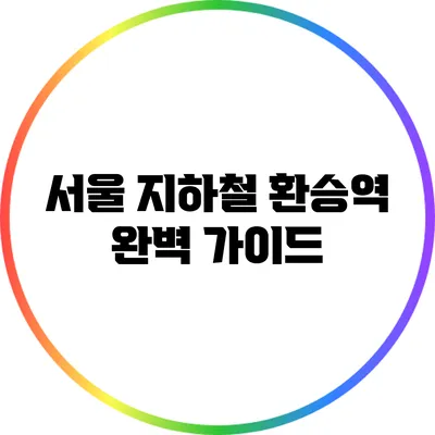 서울 지하철 환승역 완벽 가이드