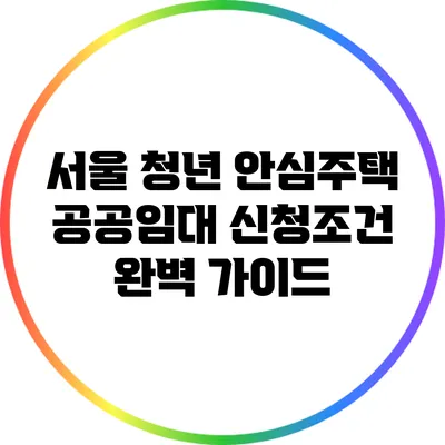 서울 청년 안심주택 공공임대 신청조건 완벽 가이드
