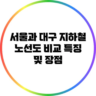 서울과 대구 지하철 노선도 비교: 특징 및 장점