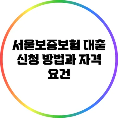 서울보증보험 대출 신청 방법과 자격 요건
