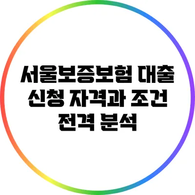 서울보증보험 대출 신청 자격과 조건 전격 분석