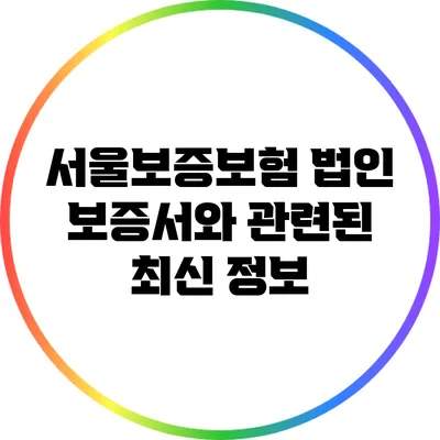 서울보증보험 법인 보증서와 관련된 최신 정보