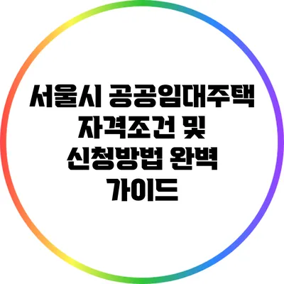서울시 공공임대주택 자격조건 및 신청방법 완벽 가이드