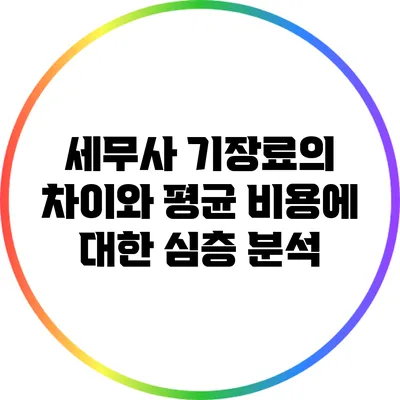 세무사 기장료의 차이와 평균 비용에 대한 심층 분석