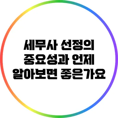 세무사 선정의 중요성과 언제 알아보면 좋은가요?