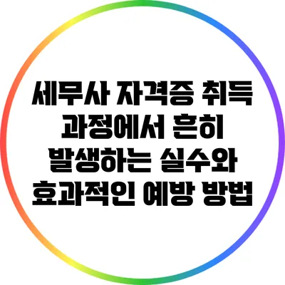 세무사 자격증 취득 과정에서 흔히 발생하는 실수와 효과적인 예방 방법