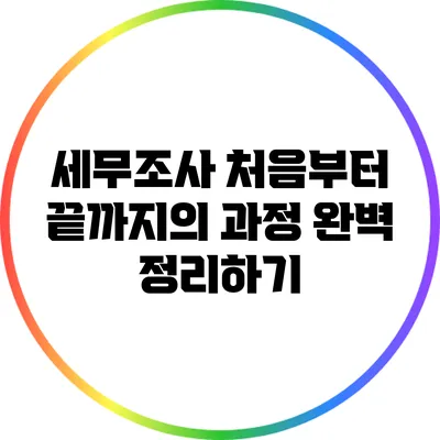 세무조사: 처음부터 끝까지의 과정 완벽 정리하기