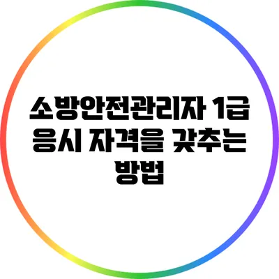 소방안전관리자 1급 응시 자격을 갖추는 방법