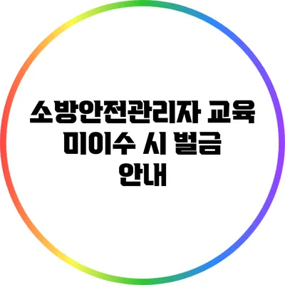 소방안전관리자 교육 미이수 시 벌금 안내