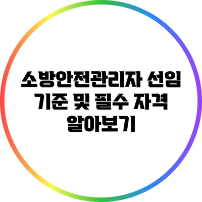 소방안전관리자 선임 기준 및 필수 자격 알아보기