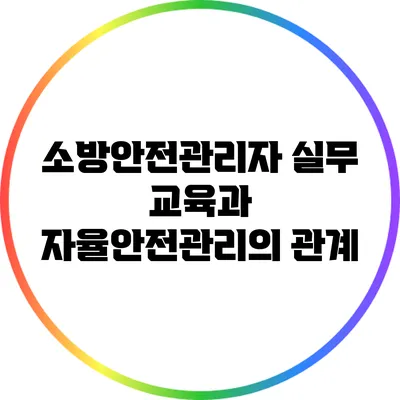 소방안전관리자 실무 교육과 자율안전관리의 관계
