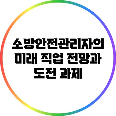 소방안전관리자의 미래: 직업 전망과 도전 과제