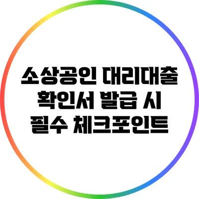 소상공인 대리대출 확인서 발급 시 필수 체크포인트