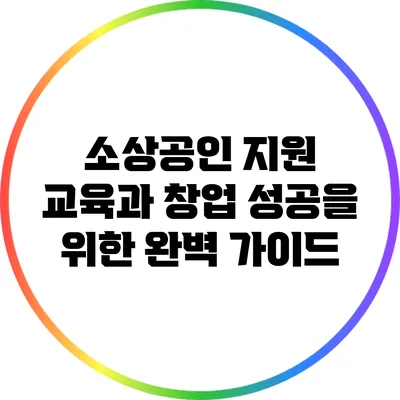 소상공인 지원 교육과 창업 성공을 위한 완벽 가이드