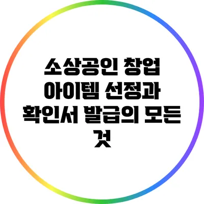 소상공인 창업 아이템 선정과 확인서 발급의 모든 것