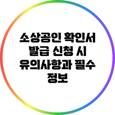 소상공인 확인서 발급 신청 시 유의사항과 필수 정보