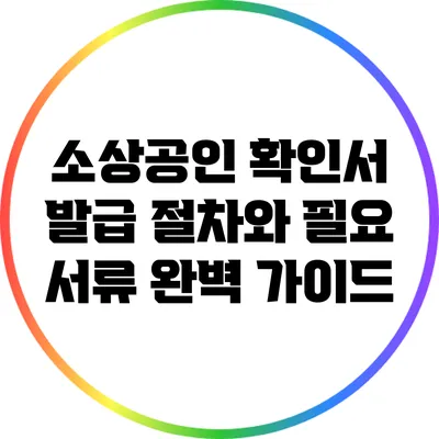 소상공인 확인서 발급 절차와 필요 서류 완벽 가이드