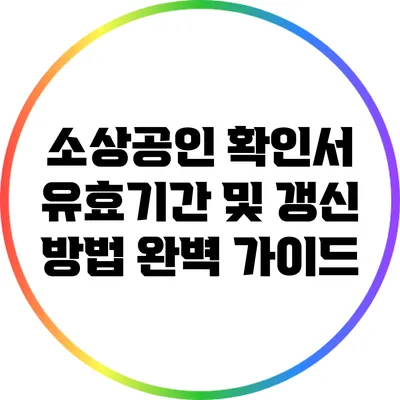 소상공인 확인서 유효기간 및 갱신 방법 완벽 가이드