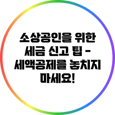 소상공인을 위한 세금 신고 팁 - 세액공제를 놓치지 마세요!