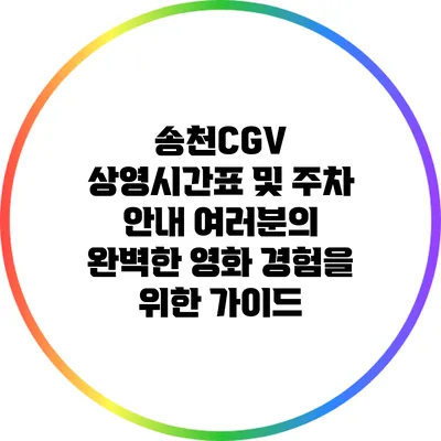 송천CGV 상영시간표 및 주차 안내: 여러분의 완벽한 영화 경험을 위한 가이드