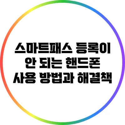 스마트패스 등록이 안 되는 핸드폰 사용 방법과 해결책
