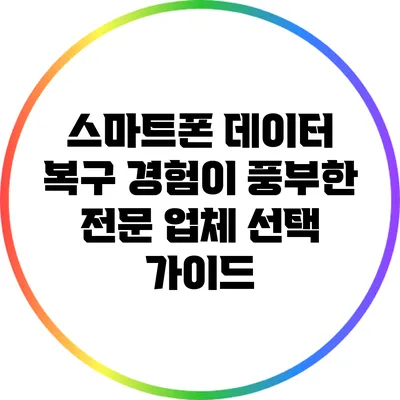스마트폰 데이터 복구: 경험이 풍부한 전문 업체 선택 가이드