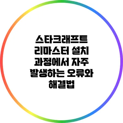 스타크래프트 리마스터 설치 과정에서 자주 발생하는 오류와 해결법