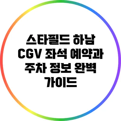 스타필드 하남 CGV 좌석 예약과 주차 정보 완벽 가이드