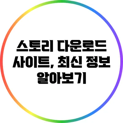 스토리 다운로드 사이트, 최신 정보 알아보기